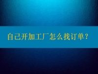 自己開加工廠怎么找訂單？在這里都不是問題