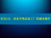 找創(chuàng)業(yè)的小型加工廠，因為這5點，選擇這里飾品加工的人越來越多