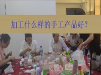 在家創(chuàng)業(yè)找到正規(guī)手工加工廠接單平臺 ，選擇加工什么樣的手工產(chǎn)品好？